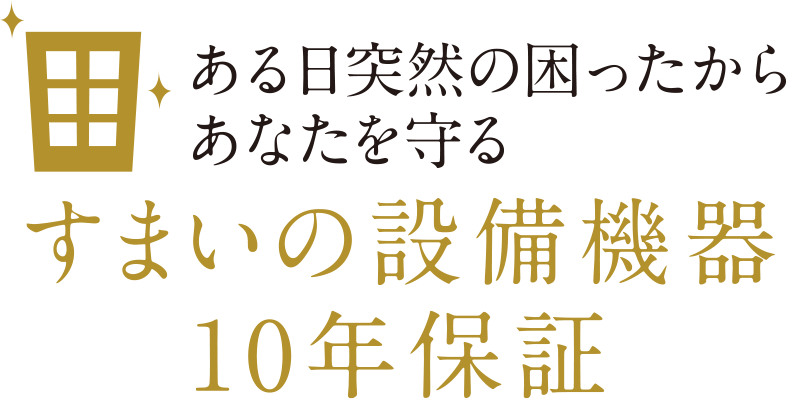 ある日突然の困ったからあなたを守る すまいの設備機器10年保証