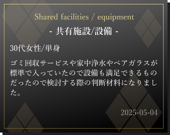 ゴミ回収サービスや家中浄水やペアガラスが標準で入っていたので設備も満足できるものだったので検討する際の判断材料になりました。