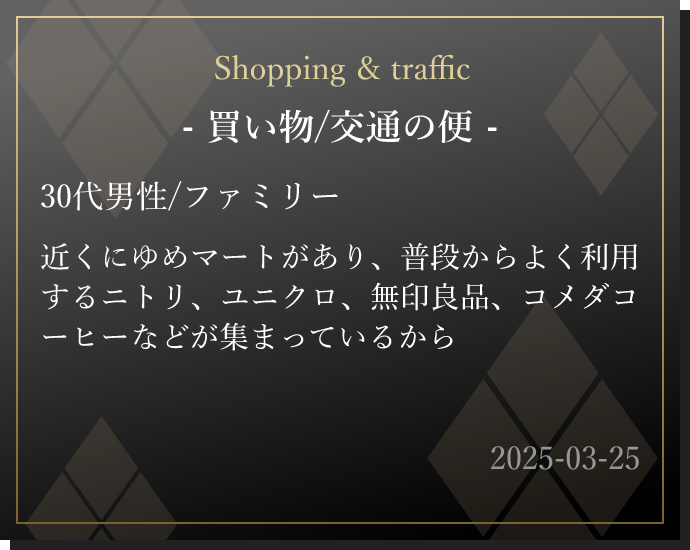 近くにゆめマートがあり、普段からよく利用するニトリ、ユニクロ、無印良品、コメダコーヒーなどが集まっているから